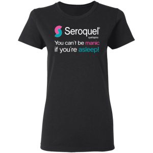 Seroquel Quetiapina You Cant Be Manic If Youre Asleep T Shirts 13