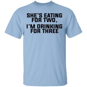 She’s Eating For Two I’m Drinking For Three T-Shirts She’s Eating For Two I’m Drinking For Three T-Shirts