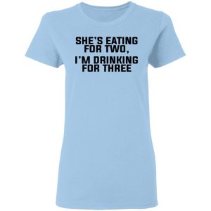 She’s Eating For Two I’m Drinking For Three T-Shirts She’s Eating For Two I’m Drinking For Three T-Shirts
