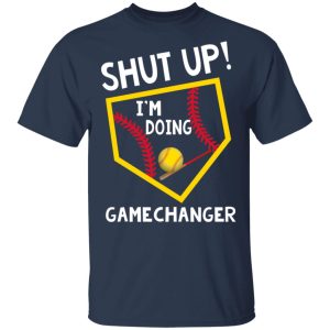 Shut Up I’m Doing Game Changer T-Shirts 2 Shut Up I'm Doing Game Changer T Shirts 11