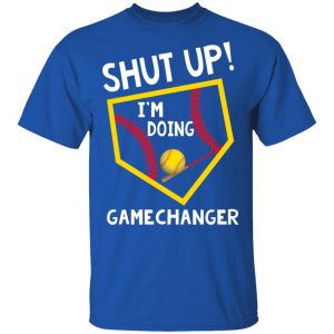 Shut Up I’m Doing Game Changer T-Shirts 3 Shut Up I'm Doing Game Changer T Shirts 12