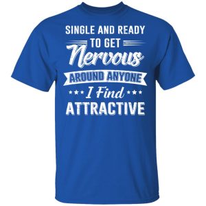 Single And Ready To Get Nervous Around Anyone I Find Attractive T-Shirts Single And Ready To Get Nervous Around Anyone I Find Attractive T-Shirts