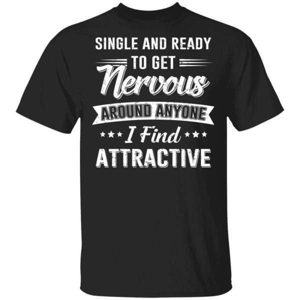 Single And Ready To Get Nervous Around Anyone I Find Attractive T-Shirts