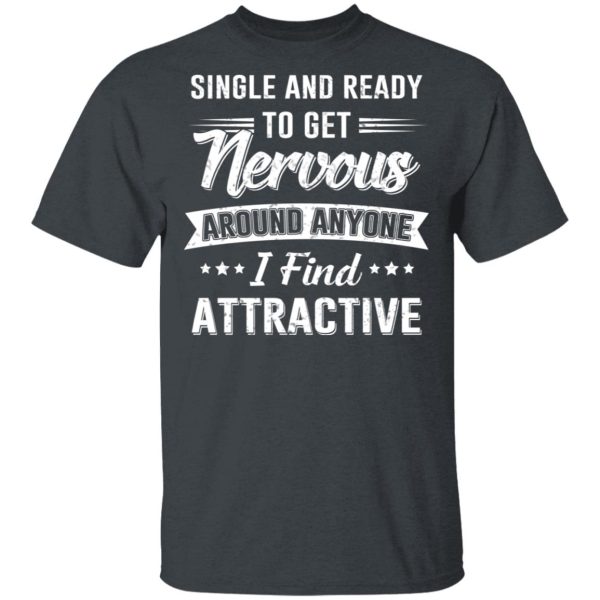 Single And Ready To Get Nervous Around Anyone I Find Attractive T-Shirts