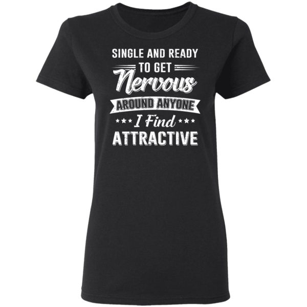 Single And Ready To Get Nervous Around Anyone I Find Attractive T-Shirts