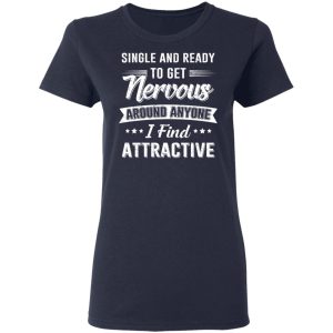 Single And Ready To Get Nervous Around Anyone I Find Attractive T-Shirts 6 Single And Ready To Get Nervous Around Anyone I Find Attractive T Shirts 3