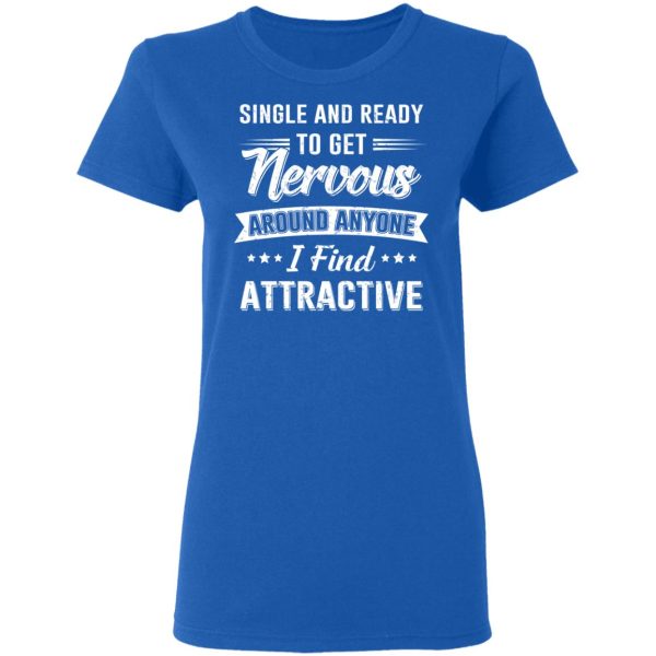 Single And Ready To Get Nervous Around Anyone I Find Attractive T-Shirts