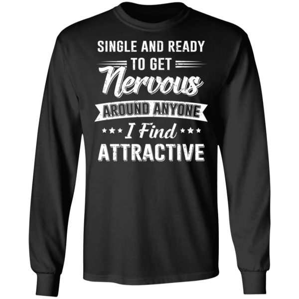 Single And Ready To Get Nervous Around Anyone I Find Attractive T-Shirts