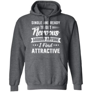 Single And Ready To Get Nervous Around Anyone I Find Attractive T-Shirts 11 Single And Ready To Get Nervous Around Anyone I Find Attractive T Shirts 8