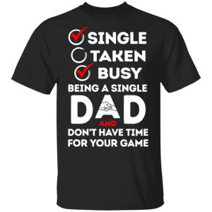 Single Taken Busy Being A Single Dad Shirt Single Taken Busy Being A Single Dad Shirt
