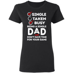 Single Taken Busy Being A Single Dad Shirt 4 Single Taken Busy Being A Single Dad Shirt 13