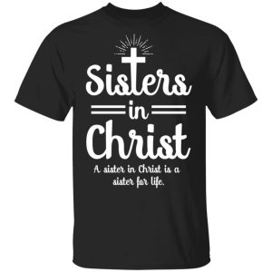 Sisters In Christ A Sister In Christ Is A Sister For Life T-Shirts Sisters In Christ A Sister In Christ Is A Sister For Life T-Shirts
