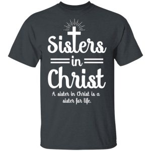 Sisters In Christ A Sister In Christ Is A Sister For Life T-Shirts Sisters In Christ A Sister In Christ Is A Sister For Life T-Shirts