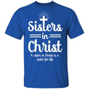 Sisters In Christ A Sister In Christ Is A Sister For Life T-Shirts 3 Sisters In Christ A Sister In Christ Is A Sister For Life T Shirts 12