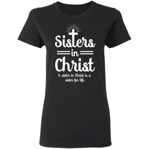 Sisters In Christ A Sister In Christ Is A Sister For Life T-Shirts 4 Sisters In Christ A Sister In Christ Is A Sister For Life T Shirts 13