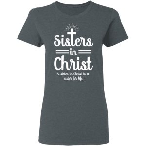 Sisters In Christ A Sister In Christ Is A Sister For Life T-Shirts 5 Sisters In Christ A Sister In Christ Is A Sister For Life T Shirts 2