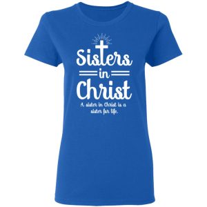 Sisters In Christ A Sister In Christ Is A Sister For Life T-Shirts 7 Sisters In Christ A Sister In Christ Is A Sister For Life T Shirts 4