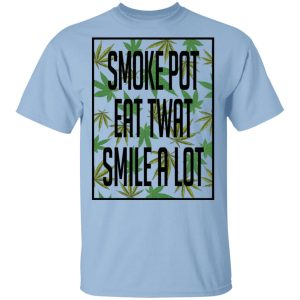 Smoke Pot Eat Twat Smile A Lot T-Shirts, Hoodies, Sweatshirt Smoke Pot Eat Twat Smile A Lot T-Shirts, Hoodies, Sweatshirt