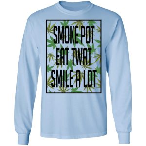 Smoke Pot Eat Twat Smile A Lot T Shirts Hoodies Sweatshirt 4