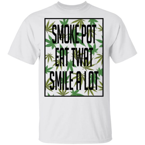 Smoke Pot Eat Twat Smile A Lot T-Shirts, Hoodies, Sweatshirt