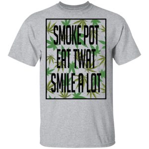 Smoke Pot Eat Twat Smile A Lot T Shirts Hoodies Sweatshirt 9