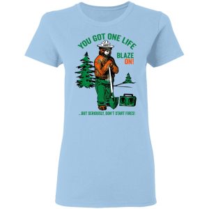 Smokey Bear You Got One Life Blaze On But Seriously Don’t Start Fires T-Shirts Smokey Bear You Got One Life Blaze On But Seriously Don’t Start Fires T-Shirts