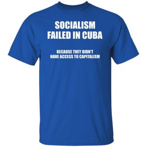 Socialism Failed in Cuba Because They Don’t Have Access To Capitalism T-Shirts, Hoodies, Sweater Socialism Failed in Cuba Because They Don’t Have Access To Capitalism T-Shirts, Hoodies, Sweater