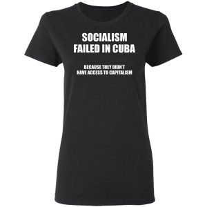 Socialism Failed in Cuba Because They Dont Have Access To Capitalism T Shirts Hoodies Sweater 11