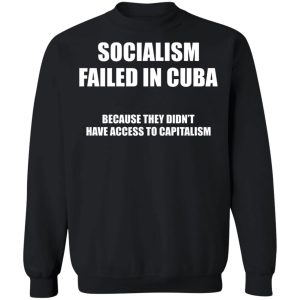 Socialism Failed in Cuba Because They Dont Have Access To Capitalism T Shirts Hoodies Sweater 6