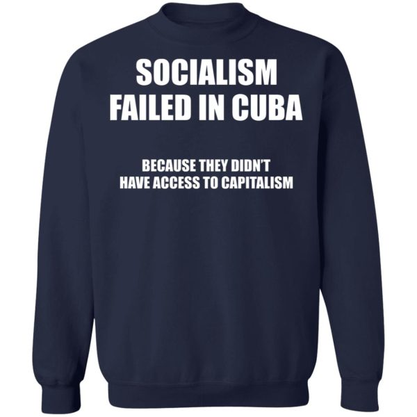 Socialism Failed in Cuba Because They Don’t Have Access To Capitalism T-Shirts, Hoodies, Sweater