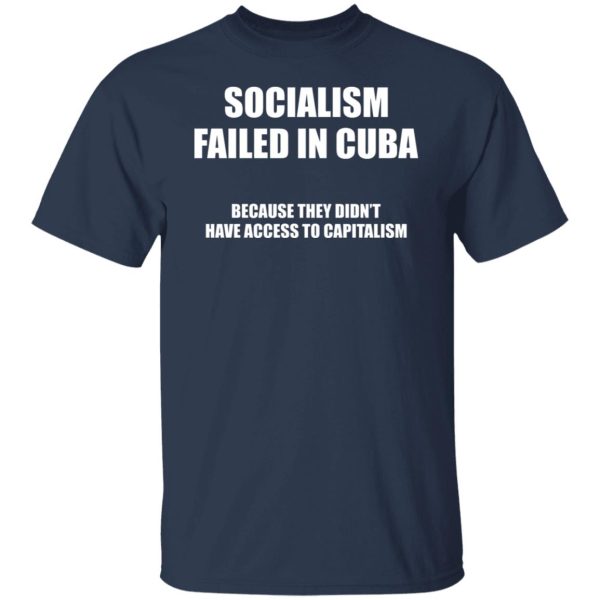 Socialism Failed in Cuba Because They Don’t Have Access To Capitalism T-Shirts, Hoodies, Sweater