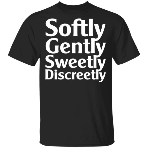 Softly Gently Sweetly Discreetly T-Shirts, Hoodies, Sweatshirt