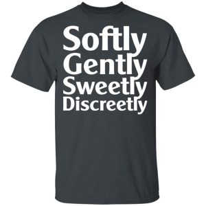 Softly Gently Sweetly Discreetly T-Shirts, Hoodies, Sweatshirt Softly Gently Sweetly Discreetly T-Shirts, Hoodies, Sweatshirt