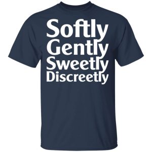 Softly Gently Sweetly Discreetly T Shirts Hoodies Sweatshirt 11