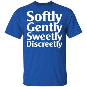 Softly Gently Sweetly Discreetly T Shirts Hoodies Sweatshirt 12