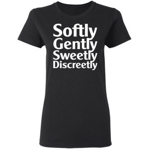 Softly Gently Sweetly Discreetly T Shirts Hoodies Sweatshirt 13
