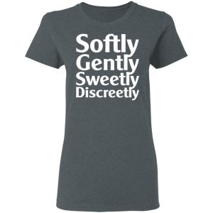 Softly Gently Sweetly Discreetly T Shirts Hoodies Sweatshirt 2