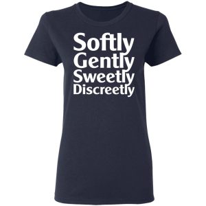 Softly Gently Sweetly Discreetly T Shirts Hoodies Sweatshirt 3
