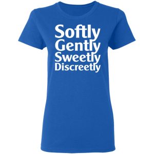 Softly Gently Sweetly Discreetly T Shirts Hoodies Sweatshirt 4