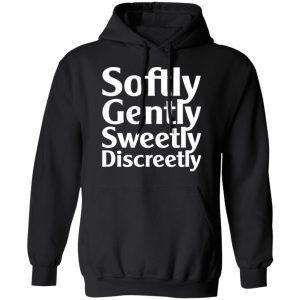 Softly Gently Sweetly Discreetly T Shirts Hoodies Sweatshirt 6