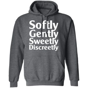Softly Gently Sweetly Discreetly T Shirts Hoodies Sweatshirt 7