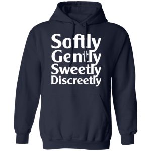 Softly Gently Sweetly Discreetly T Shirts Hoodies Sweatshirt 8