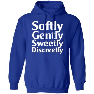 Softly Gently Sweetly Discreetly T Shirts Hoodies Sweatshirt 9