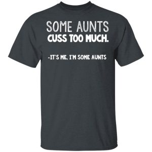 Some Aunts Cuss To Much It’s Me I’m Some Aunts T-Shirts, Hoodies, Sweatshirt Some Aunts Cuss To Much It’s Me I’m Some Aunts T-Shirts, Hoodies, Sweatshirt