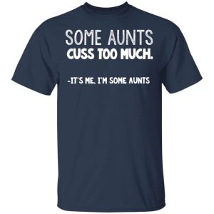 Some Aunts Cuss To Much It's Me I'm Some Aunts T Shirts Hoodies Sweatshirt 11
