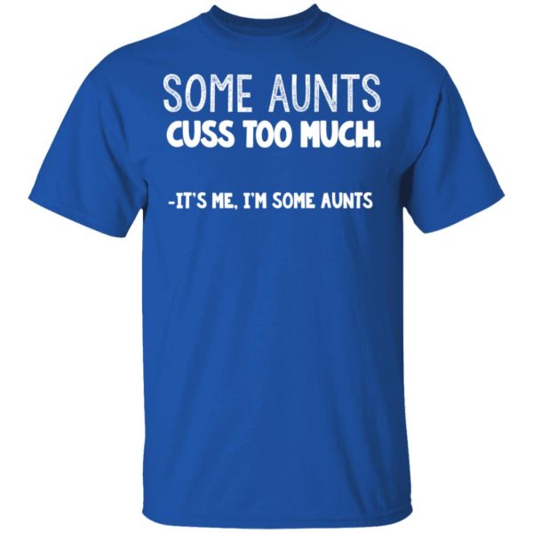 Some Aunts Cuss To Much It’s Me I’m Some Aunts T-Shirts, Hoodies, Sweatshirt