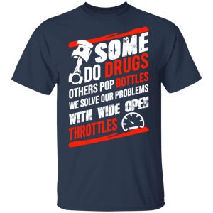 Some Do Drugs Others Pop Bottles We Solve Our Problems With Wide Open Throttles T Shirts Hoodies Sweatshirt 11