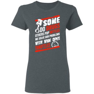 Some Do Drugs Others Pop Bottles We Solve Our Problems With Wide Open Throttles T Shirts Hoodies Sweatshirt 2