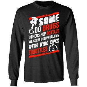 Some Do Drugs Others Pop Bottles We Solve Our Problems With Wide Open Throttles T Shirts Hoodies Sweatshirt 5