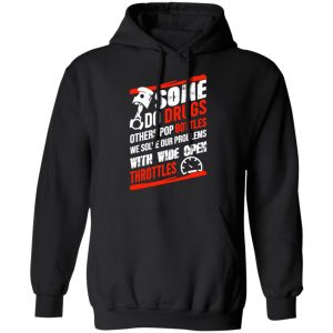 Some Do Drugs Others Pop Bottles We Solve Our Problems With Wide Open Throttles T Shirts Hoodies Sweatshirt 6